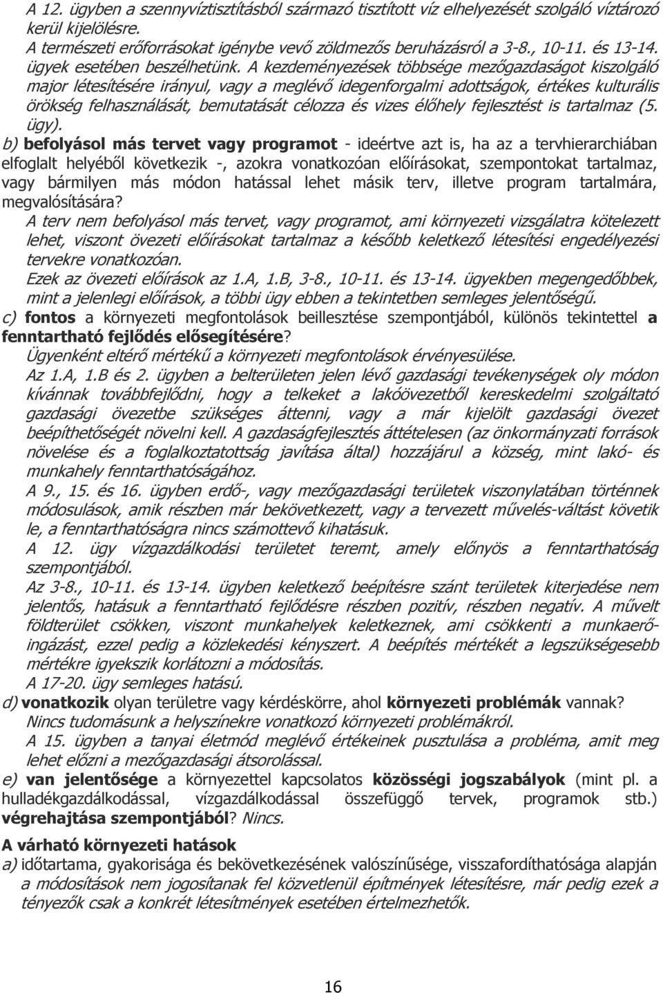 A kezdeményezések többsége mezőgazdaságot kiszolgáló major létesítésére irányul, vagy a meglévő idegenforgalmi adottságok, értékes kulturális örökség felhasználását, bemutatását célozza és vizes