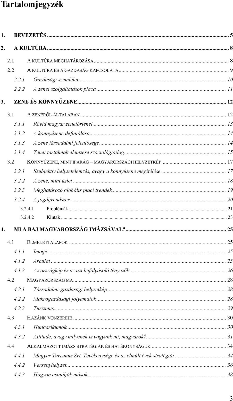 .. 15 3.2 KÖNNYŰZENE, MINT IPARÁG MAGYARORSZÁGI HELYZETKÉP... 17 3.2.1 Szubjektív helyzetelemzés, avagy a könnyűzene megítélése... 17 3.2.2 A zene, mint üzlet... 18 3.2.3 Meghatározó globális piaci trendek.