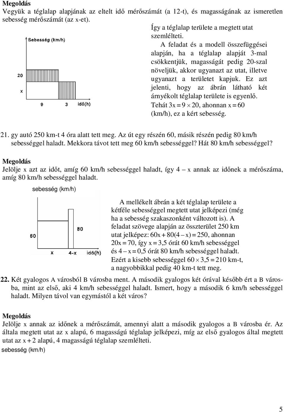 Ez azt jelenti, hogy az ábrán látható két árnyékolt téglalap területe is egyenl. Tehát 3x = 9 20, ahonnan x = 60 (km/h), ez a kért sebesség. 21. gy autó 250 km-t 4 óra alatt tett meg.