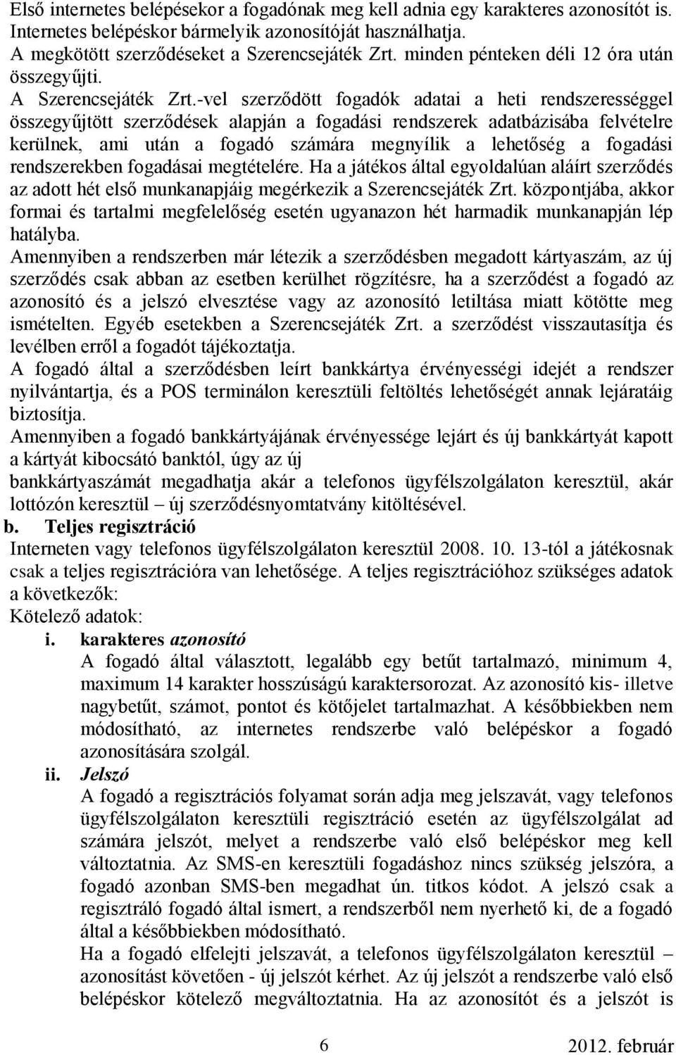 -vel szerződött fogadók adatai a heti rendszerességgel összegyűjtött szerződések alapján a fogadási rendszerek adatbázisába felvételre kerülnek, ami után a fogadó számára megnyílik a lehetőség a