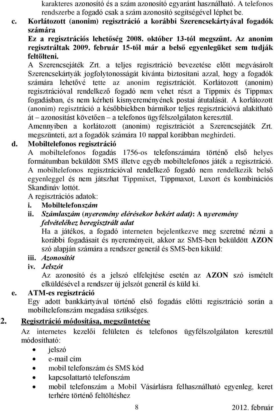 Az anonim regisztráltak 2009. február 15-től már a belső egyenlegüket sem tudják feltölteni. A Szerencsejáték Zrt.