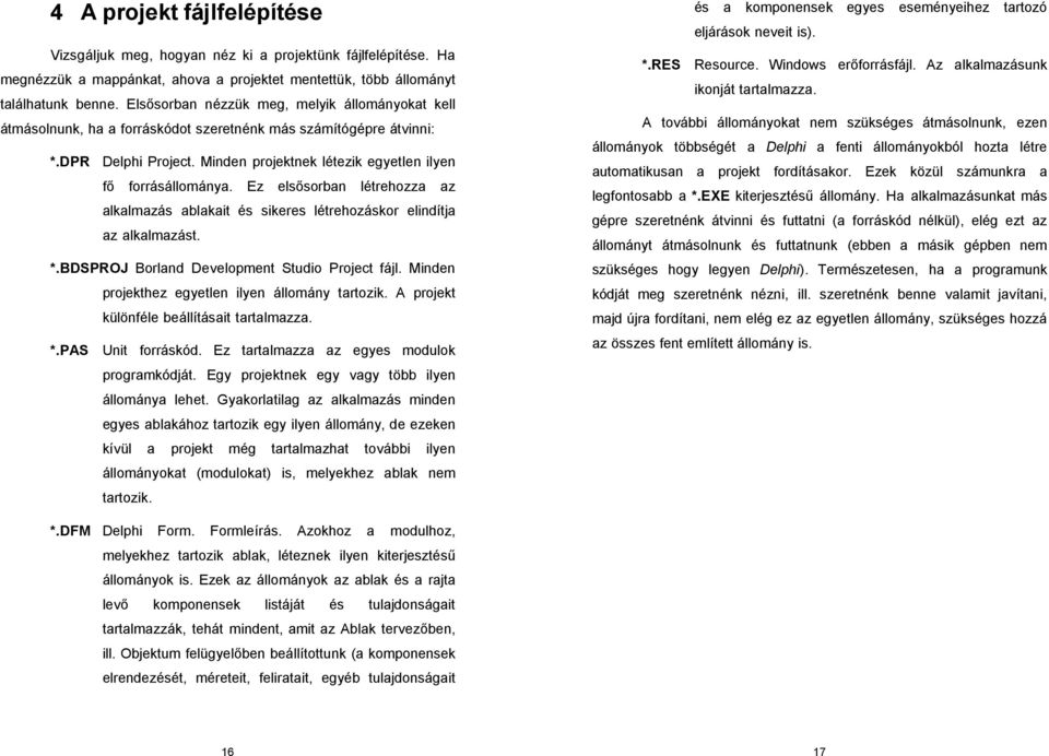 Ez elsısorban létrehozza az alkalmazás ablakait és sikeres létrehozáskor elindítja az alkalmazást. *.BDSPROJ Borland Development Studio Project fájl.