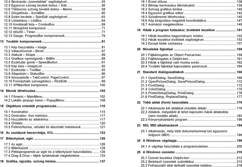 13 Gauge, ProgressBar komponensek...79 13 További komponensek...81 13.1 Kép használata Image...81 13.2 Választóvonal Bevel...87 13.3 Alakzat Shape...89 13.4 Grafikus nyomógomb BitBtn...89 13.5 Eszköztár gomb SpeedButton.