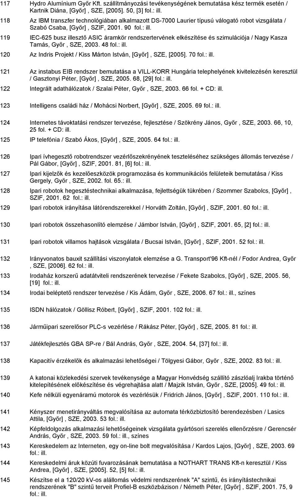 90 119 IEC-625 busz illesztő ASIC áramkör rendszertervének elkészítése és szimulációja / Nagy Kasza Tamás, Győr, SZE, 2003. 48 120 Az Indris Projekt / Kiss Márton István, [Győr], SZE, [2005].