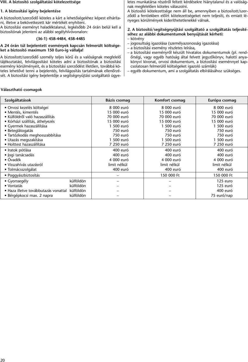 A biztosítási eseményt haladéktalanul, legkésõbb 24 órán belül kell a biztosítónak jelenteni az alábbi segélyhívóvonalon: (36-1) 458-4484, 458-4485 A 24 órán túl bejelentett események kapcsán