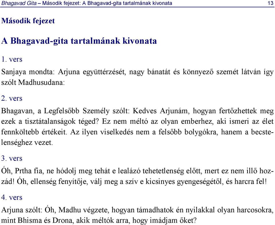 vers Bhagavan, a Legfelsőbb Személy szólt: Kedves Arjunám, hogyan fertőzhettek meg ezek a tisztátalanságok téged? Ez nem méltó az olyan emberhez, aki ismeri az élet fennköltebb értékeit.