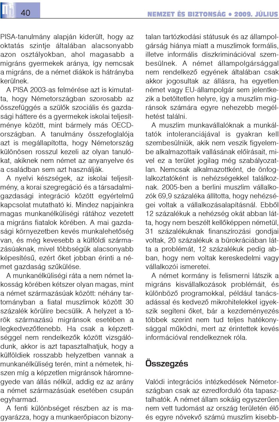 A PISA 2003-as felmérése azt is kimutatta, hogy Németországban szorosabb az összefüggés a szülõk szociális és gazdasági háttere és a gyermekek iskolai teljesítménye között, mint bármely más