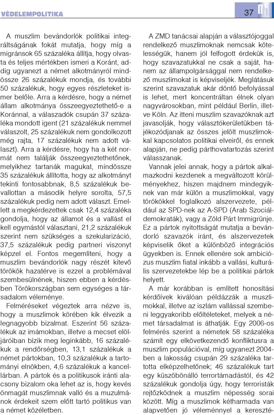 Arra a kérdésre, hogy a német állam alkotmánya összeegyeztethetõ-e a Koránnal, a válaszadók csupán 37 százaléka mondott igent (21 százalékuk nemmel válaszolt, 25 százalékuk nem gondolkozott még