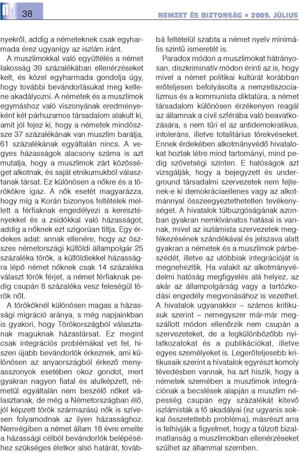 A németek és a muszlimok egymáshoz való viszonyának eredményeként két párhuzamos társadalom alakult ki, amit jól fejez ki, hogy a németek mindöszsze 37 százalékának van muszlim barátja, 61