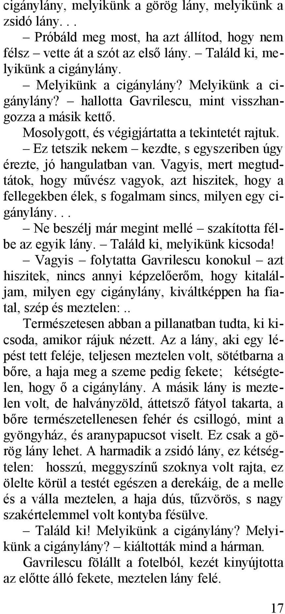 Vagyis, mert megtudtátok, hogy művész vagyok, azt hiszitek, hogy a fellegekben élek, s fogalmam sincs, milyen egy cigánylány... Ne beszélj már megint mellé szakította félbe az egyik lány.