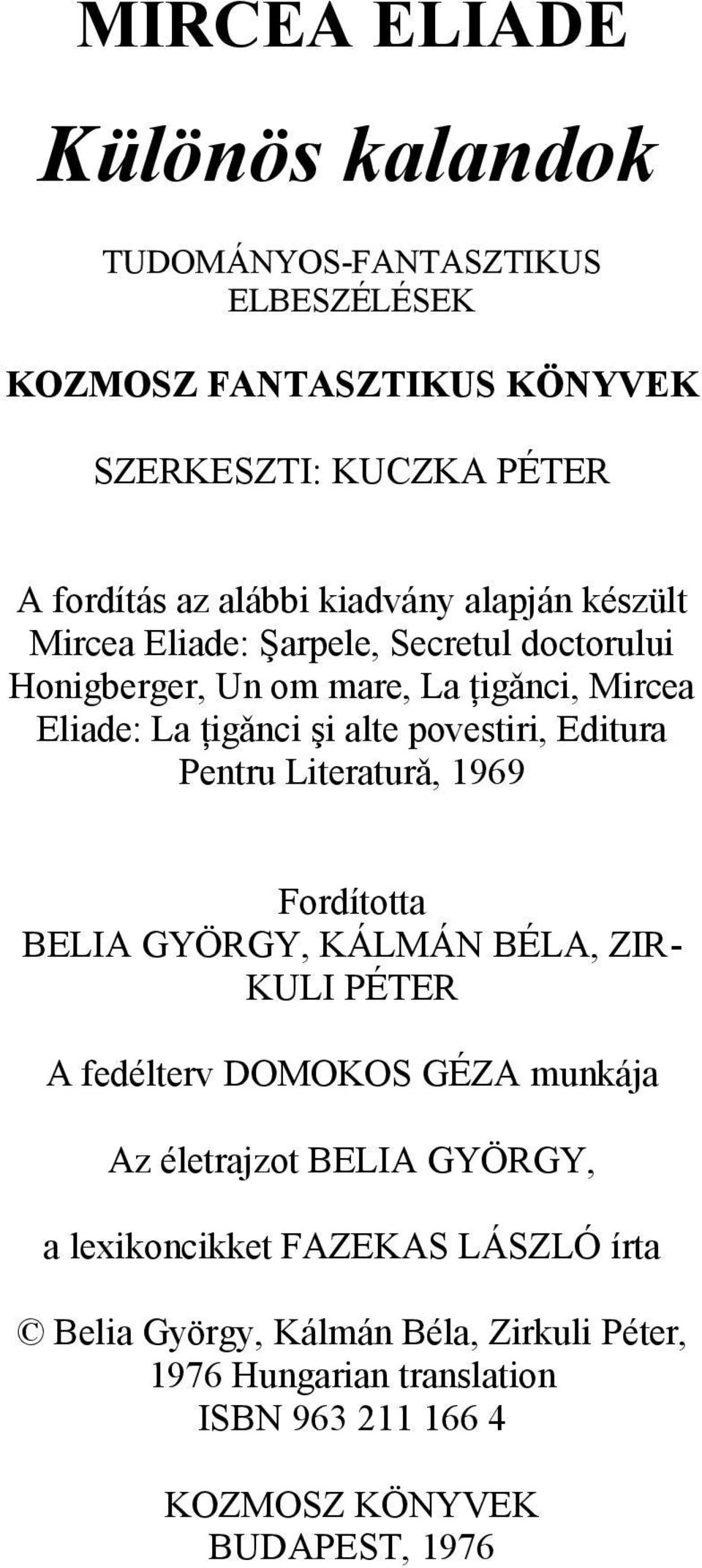 povestiri, Editura Pentru Literaturǎ, 1969 Fordította BELIA GYÖRGY, KÁLMÁN BÉLA, ZIR- KULI PÉTER A fedélterv DOMOKOS GÉZA munkája Az életrajzot BELIA