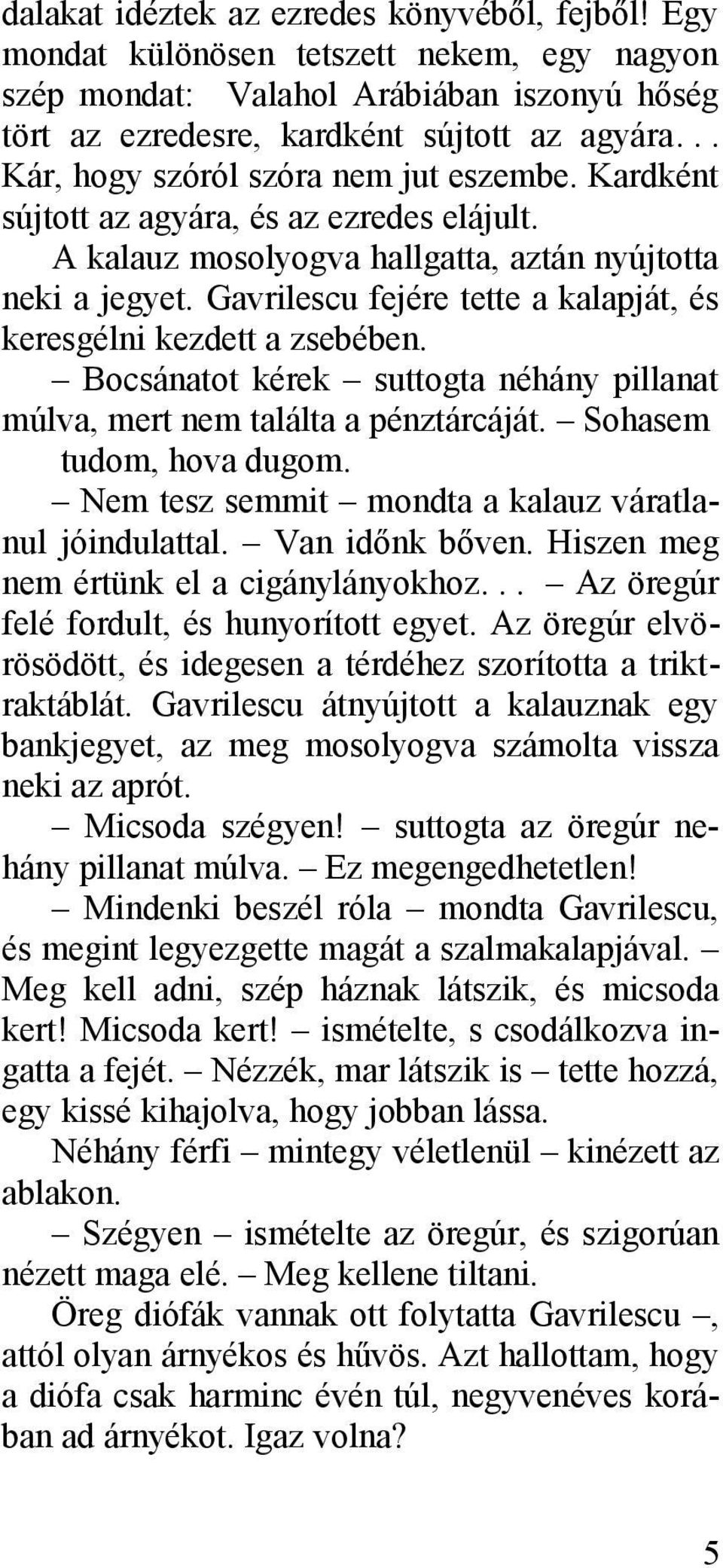 Gavrilescu fejére tette a kalapját, és keresgélni kezdett a zsebében. Bocsánatot kérek suttogta néhány pillanat múlva, mert nem találta a pénztárcáját. Sohasem tudom, hova dugom.