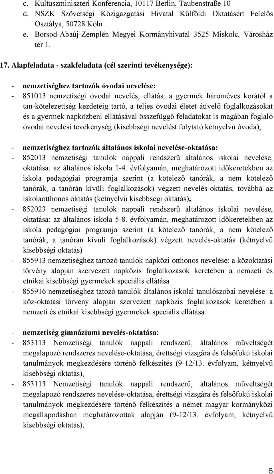 Alapfeladata - szakfeladata (cél szerinti tevékenysége): - nemzetiséghez tartozók óvodai nevelése: - 851013 nemzetiségi óvodai nevelés, ellátás: a gyermek hároméves korától a tan-kötelezettség