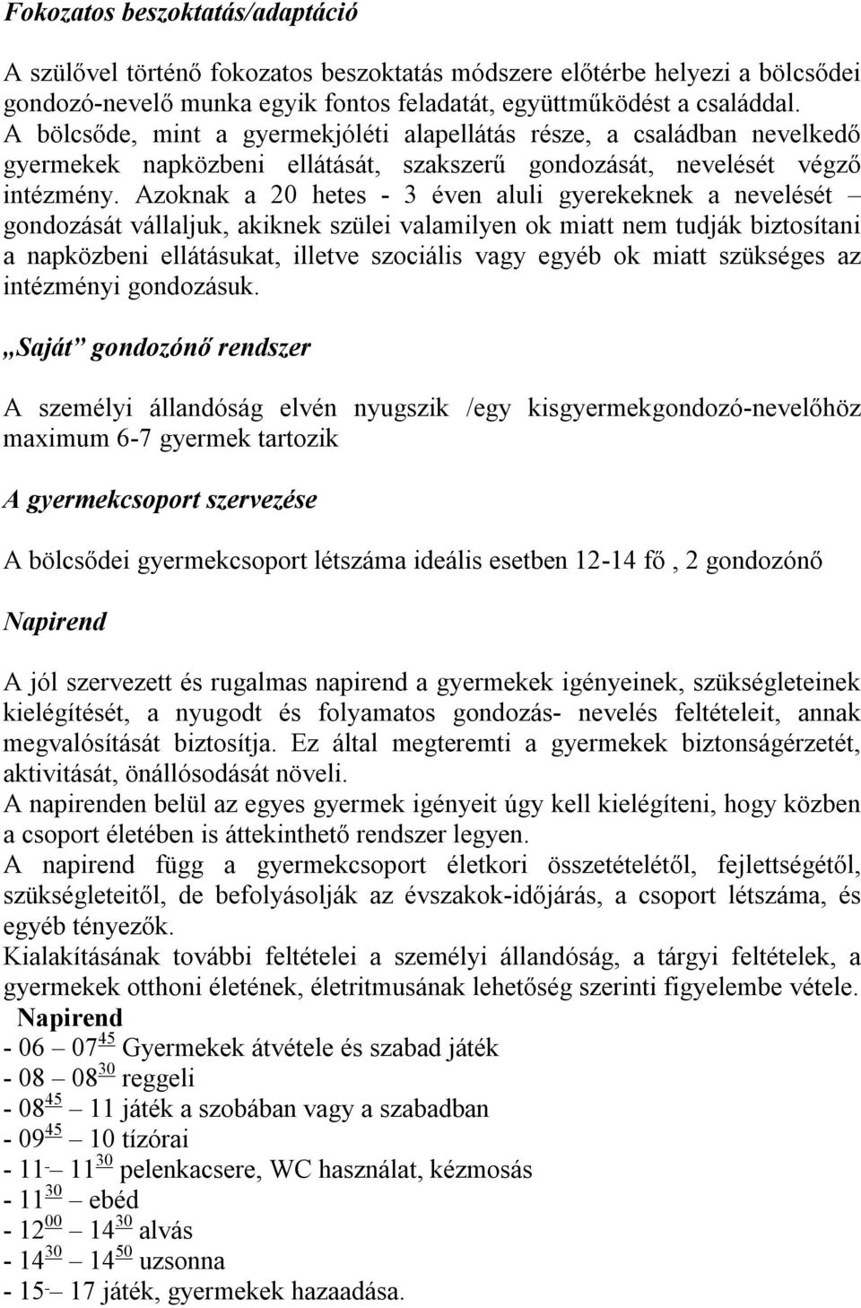 Azoknak a 20 hetes - 3 éven aluli gyerekeknek a nevelését gondozását vállaljuk, akiknek szülei valamilyen ok miatt nem tudják biztosítani a napközbeni ellátásukat, illetve szociális vagy egyéb ok