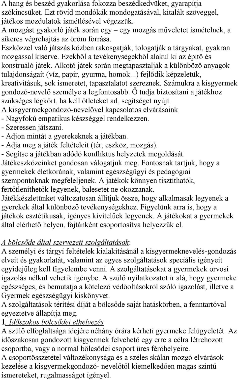 Ezekből a tevékenységekből alakul ki az építő és konstruáló játék. Alkotó játék során megtapasztalják a különböző anyagok tulajdonságait (víz, papír, gyurma, homok.