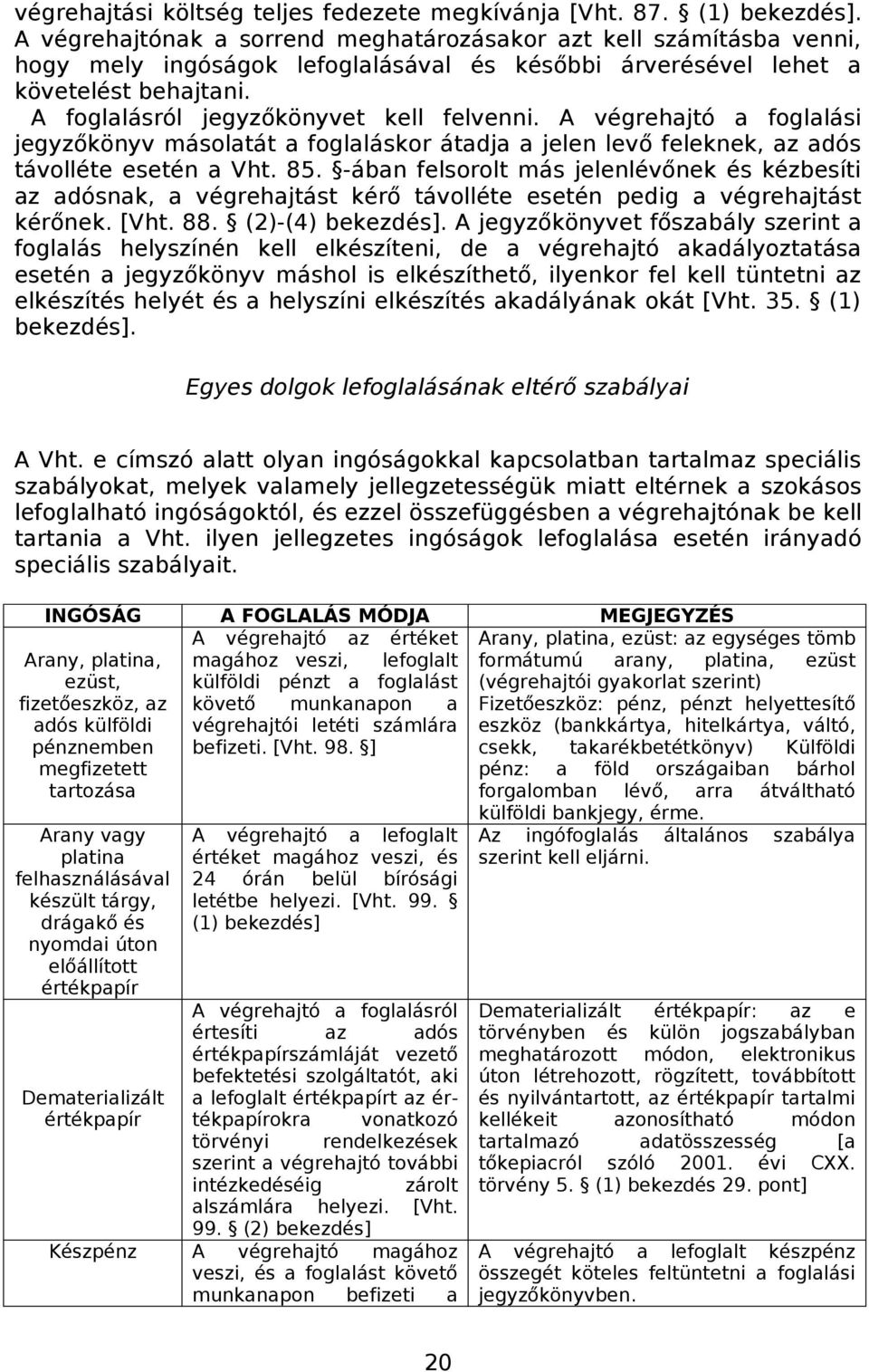 A végrehajtó a foglalási jegyzőkönyv másolatát a foglaláskor átadja a jelen levő feleknek, az adós távolléte esetén a Vht. 85.