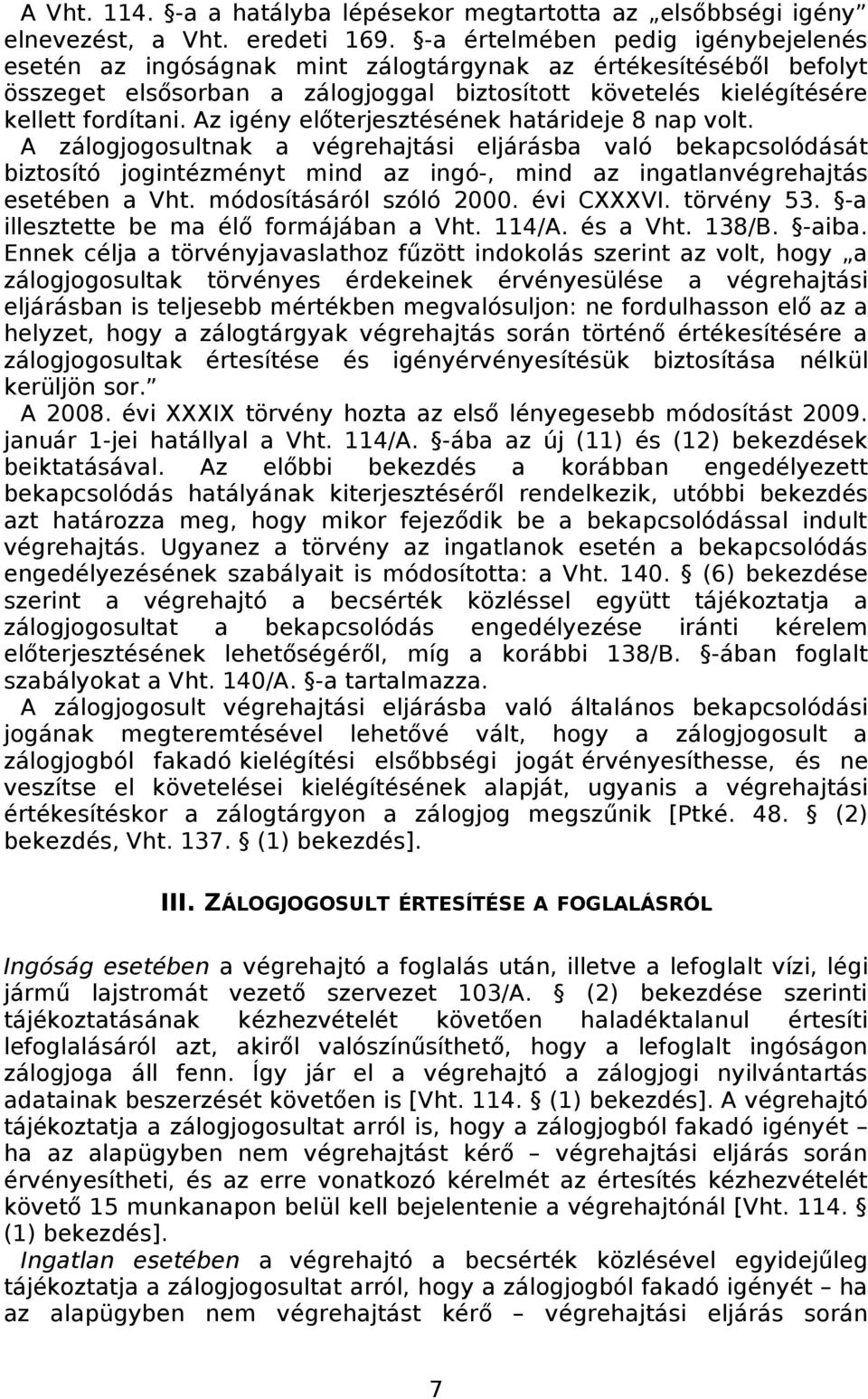 Az igény előterjesztésének határideje 8 nap volt. A zálogjogosultnak a végrehajtási eljárásba való bekapcsolódását biztosító jogintézményt mind az ingó-, mind az ingatlanvégrehajtás esetében a Vht.