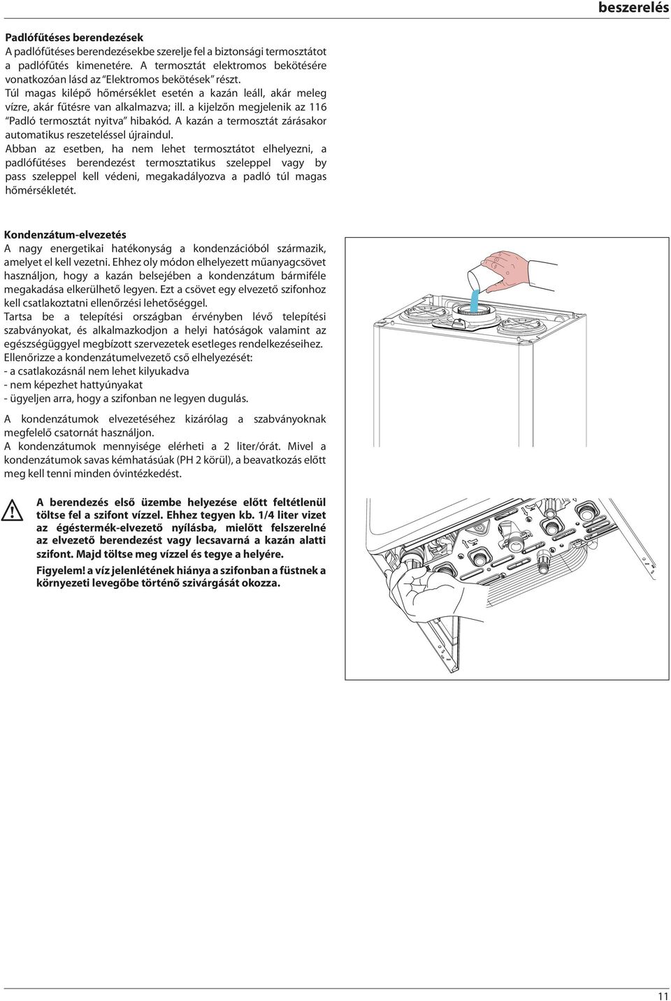 a kijelzőn megjelenik az 6 Padló termosztát nyitva hibakód. A kazán a termosztát zárásakor automatikus reszeteléssel újraindul.