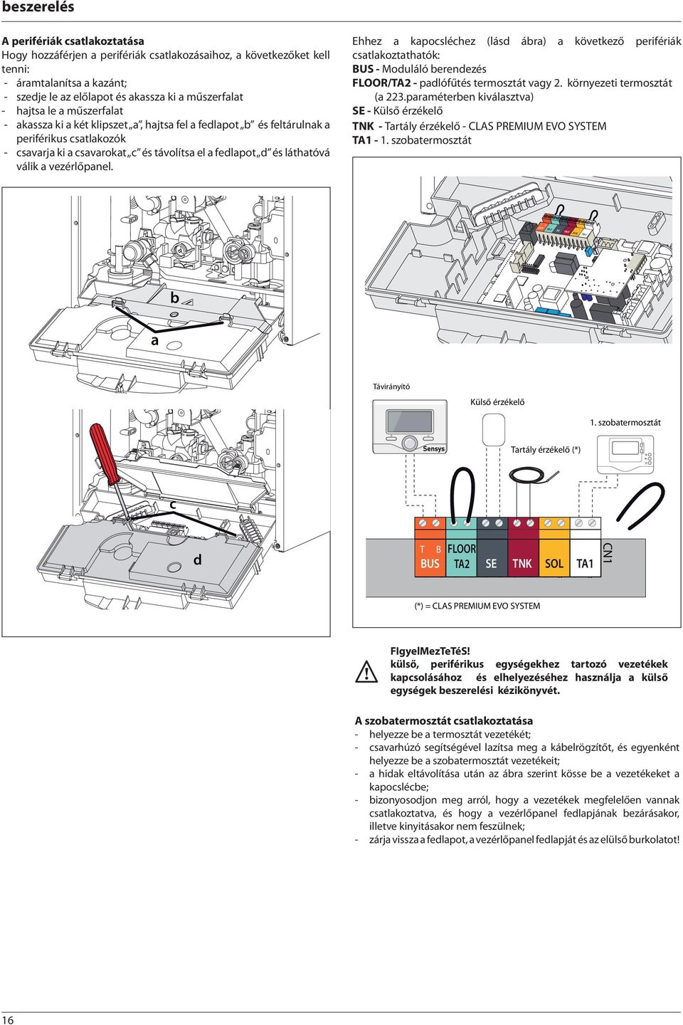 láthatóvá válik a vezérlőpanel. Ehhez a kapocsléchez (lásd ábra) a következő perifériák csatlakoztathatók: BUS - Moduláló berendezés FLOOR/TA2 - padlófűtés termosztát vagy 2.