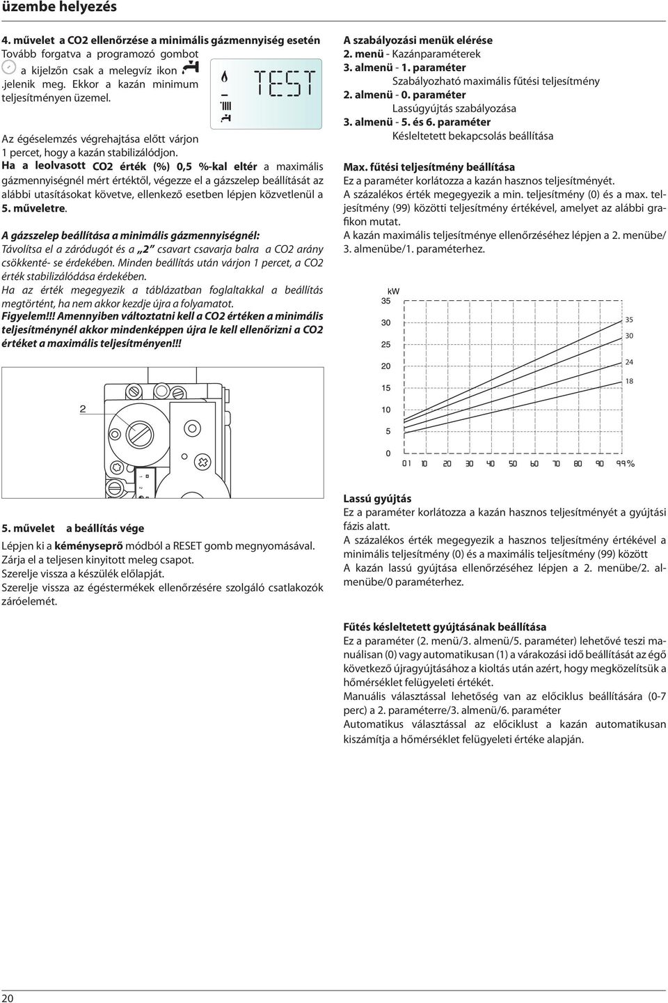 Ha a leolvasott CO2 érték (%),5 %-kal eltér a maximális gázmennyiségnél mért értéktől, végezze el a gázszelep beállítását az alábbi utasításokat követve, ellenkező esetben lépjen közvetlenül a 5.