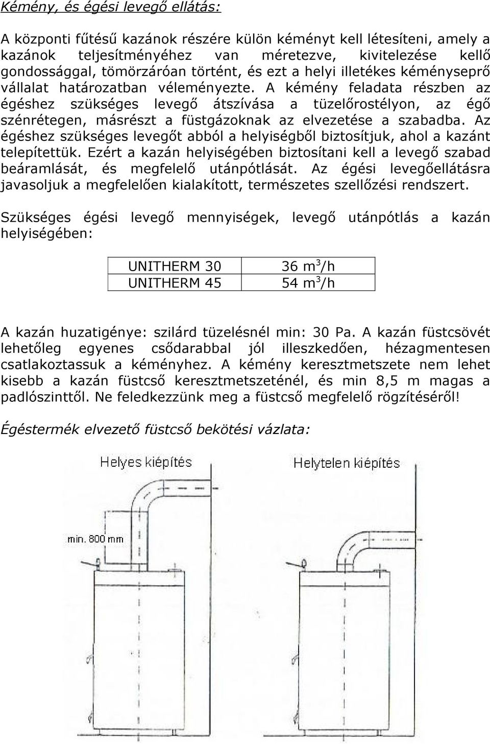 A kémény feladata részben az égéshez szükséges levegő átszívása a tüzelőrostélyon, az égő szénrétegen, másrészt a füstgázoknak az elvezetése a szabadba.