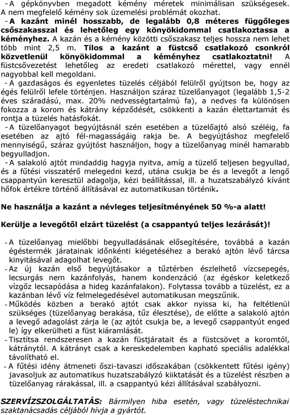 A kazán és a kémény közötti csőszakasz teljes hossza nem lehet több mint 2,5 m. Tilos a kazánt a füstcső csatlakozó csonkról közvetlenül könyökidommal a kéményhez csatlakoztatni!