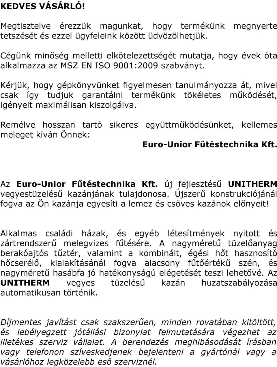 Kérjük, hogy gépkönyvünket figyelmesen tanulmányozza át, mivel csak így tudjuk garantálni termékünk tökéletes működését, igényeit maximálisan kiszolgálva.