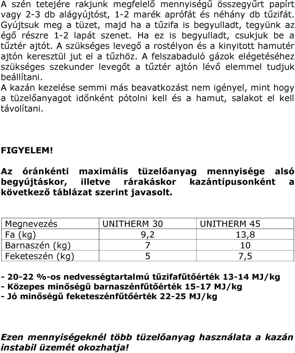 A szükséges levegő a rostélyon és a kinyitott hamutér ajtón keresztül jut el a tűzhöz. A felszabaduló gázok elégetéséhez szükséges szekunder levegőt a tűztér ajtón lévő elemmel tudjuk beállítani.