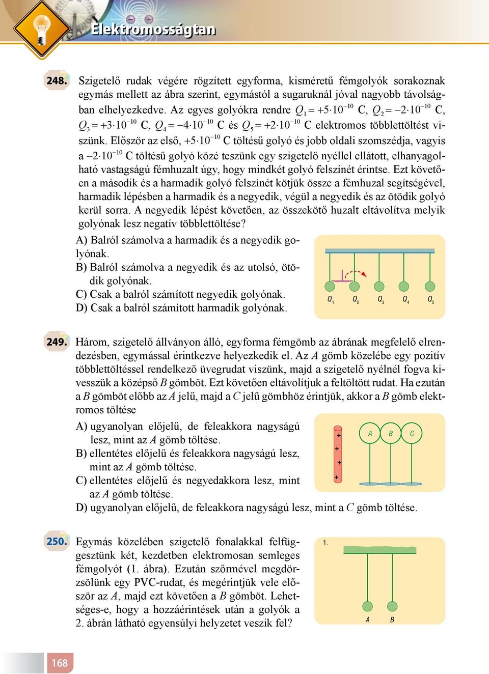 Először az első, +5 10-10 C töltésű golyó és jobb oldali szomszédja, vagyis a -2 10-10 C töltésű golyó közé teszünk egy szigetelő nyéllel ellátott, elhanyagolható vastagságú fémhuzalt úgy, hogy