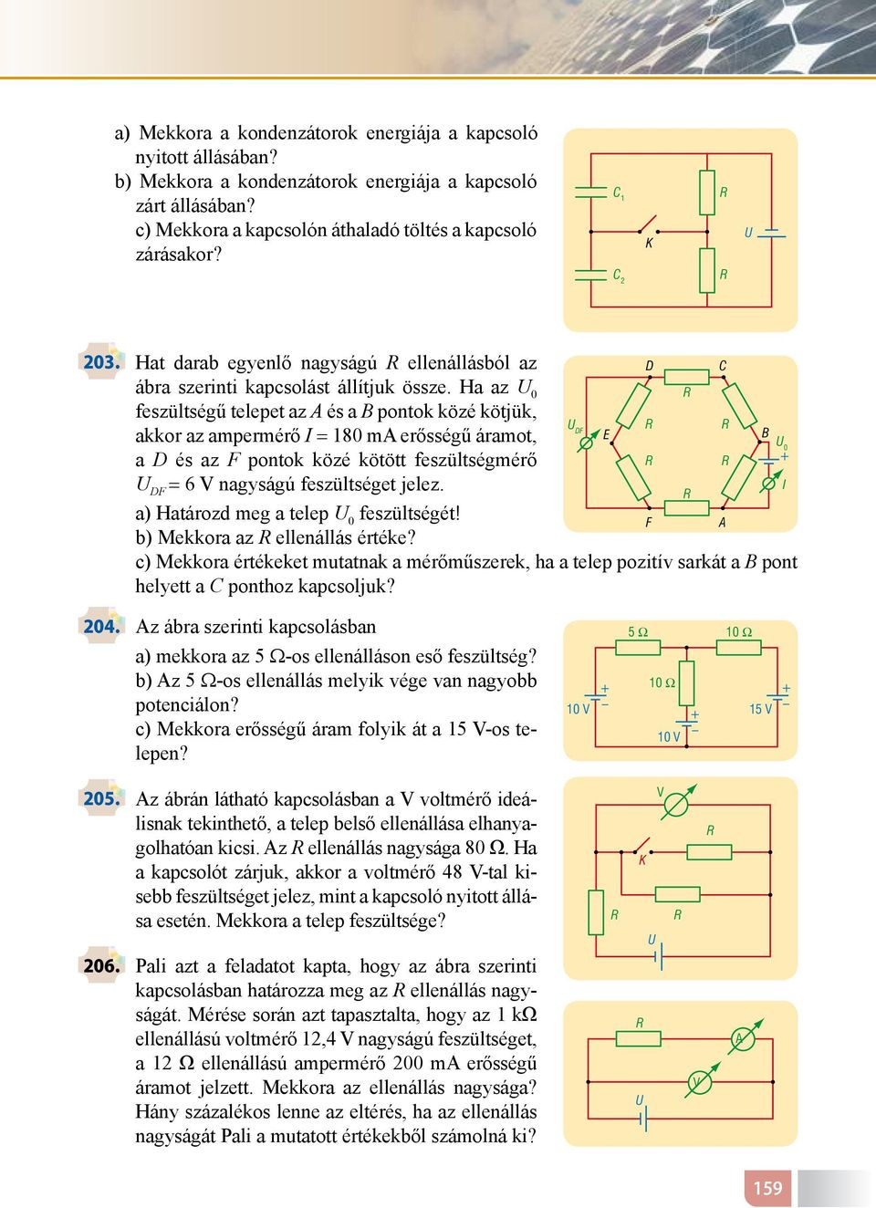 Ha az U 0 feszültségű telepet az és a B pontok közé kötjük, akkor az ampermérő I = 180 m erősségű áramot, a D és az F pontok közé kötött feszültségmérő U DF = 6 V nagyságú feszültséget jelez.