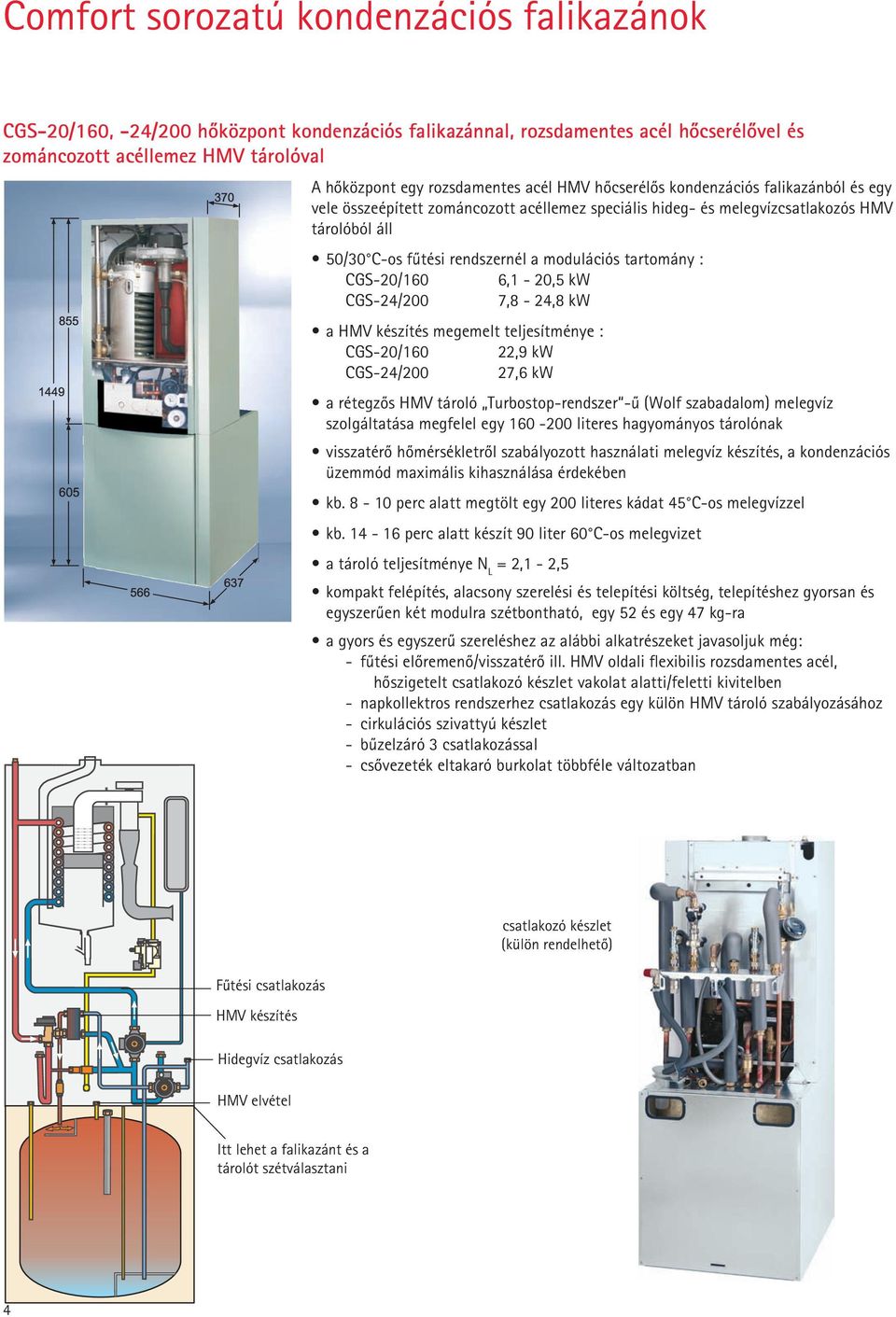 rendszernél a modulációs tartomány : CGS-20/160 6,1-20,5 kw CGS-24/200 7,8-24,8 kw a HMV készítés megemelt teljesítménye : CGS-20/160 22,9 kw CGS-24/200 27,6 kw a rétegzõs HMV tároló