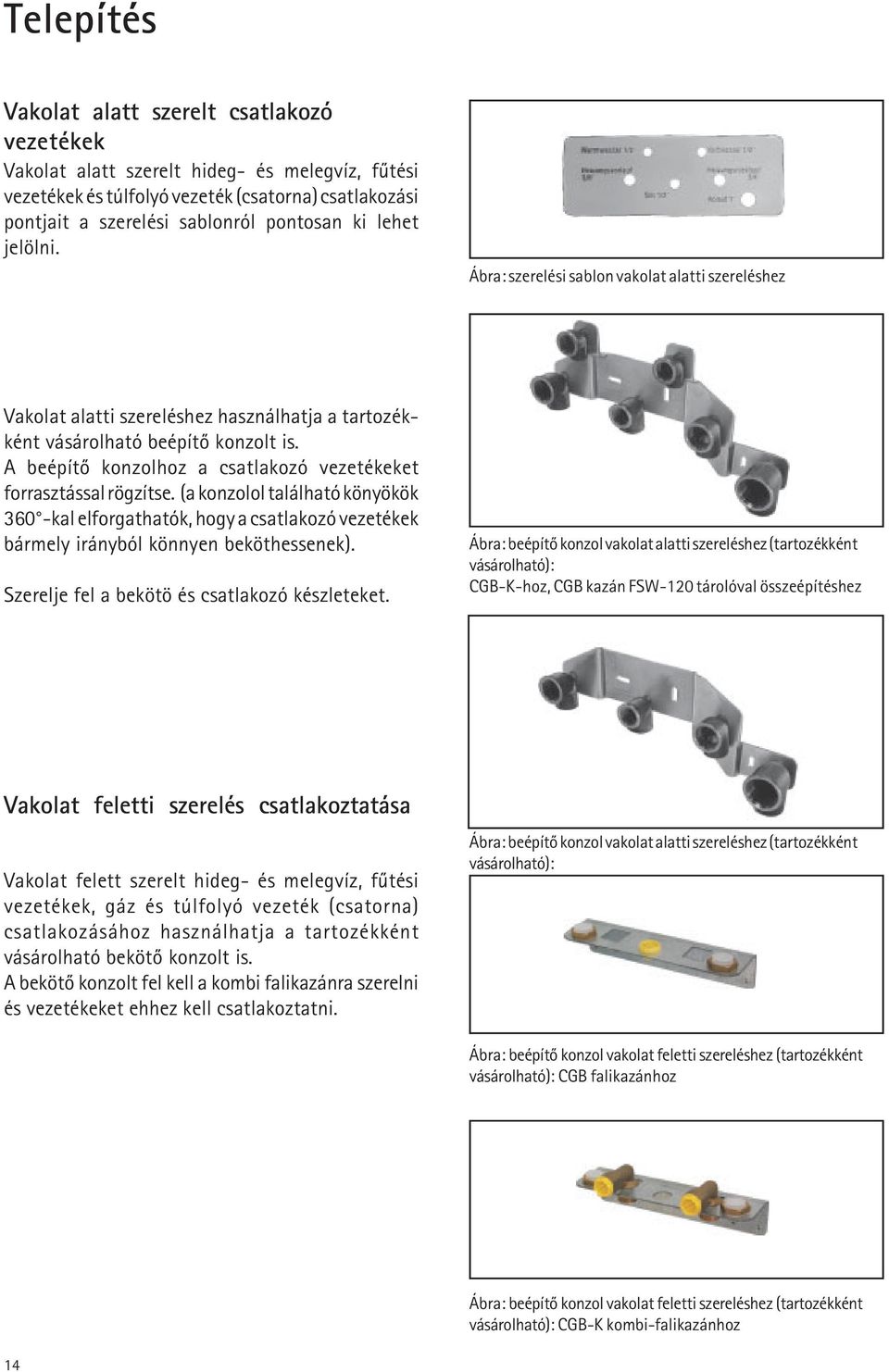 A beépítõ konzolhoz a csatlakozó vezetékeket forrasztással rögzítse. (a konzolol található könyökök 360 -kal elforgathatók, hogy a csatlakozó vezetékek bármely irányból könnyen beköthessenek).