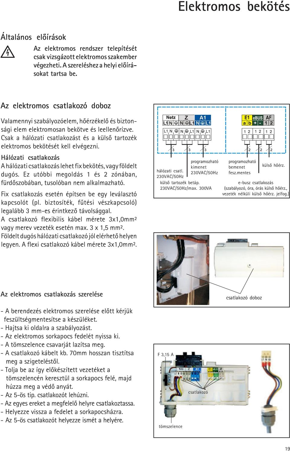 Csak a hálózati csatlakozást és a külsõ tartozék elektromos bekötését kell elvégezni. Hálózati csatlakozás A hálózati csatlakozás lehet fix bekötés, vagy földelt dugós.