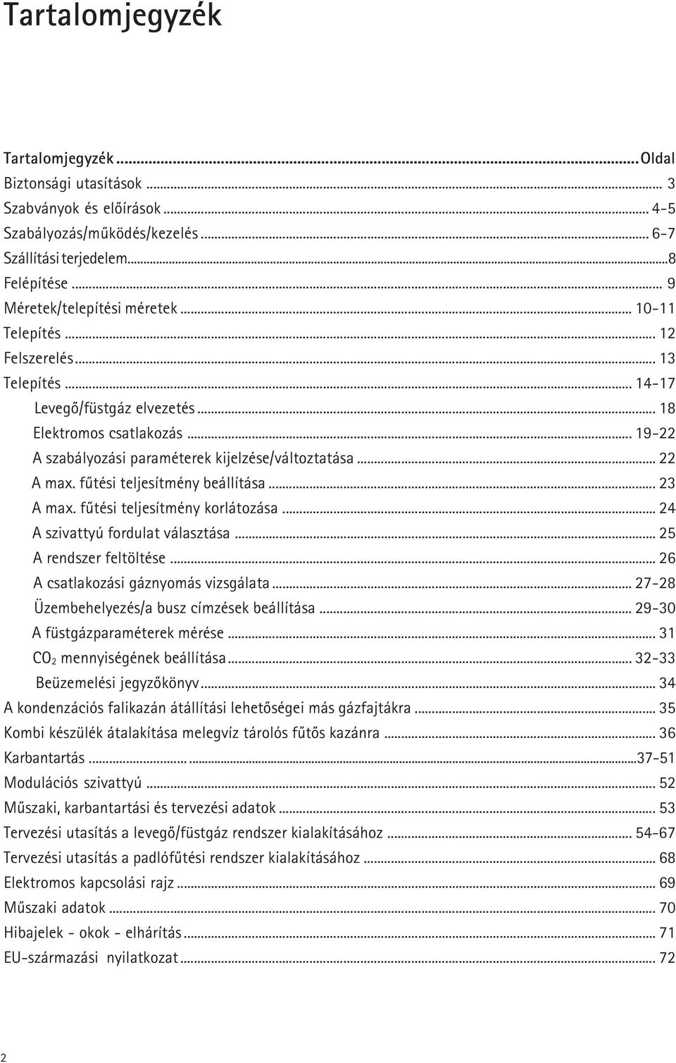 fûtési teljesítmény beállítása... 23 A max. fûtési teljesítmény korlátozása... 24 A szivattyú fordulat választása... 25 A rendszer feltöltése... 26 A csatlakozási gáznyomás vizsgálata.