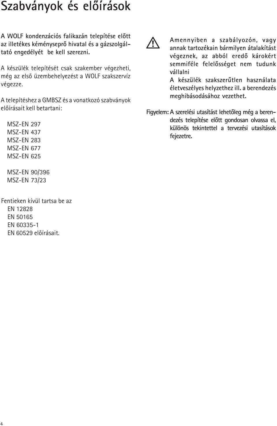 A telepítéshez a GMBSZ és a vonatkozó szabványok elõírásait kell betartani: MSZ-EN 297 MSZ-EN 437 MSZ-EN 283 MSZ-EN 677 MSZ-EN 625 Amennyiben a szabályozón, vagy annak tartozékain bármilyen