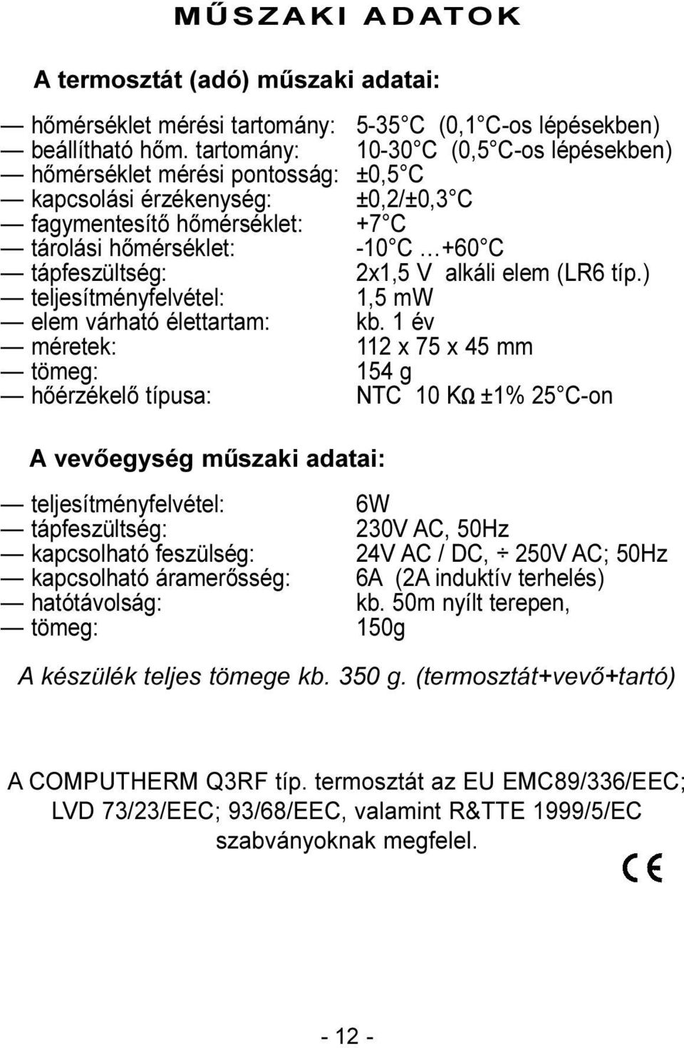 2x1,5 V alkáli elem (LR6 típ.) teljesítményfelvétel: 1,5 mw elem várható élettartam: kb.