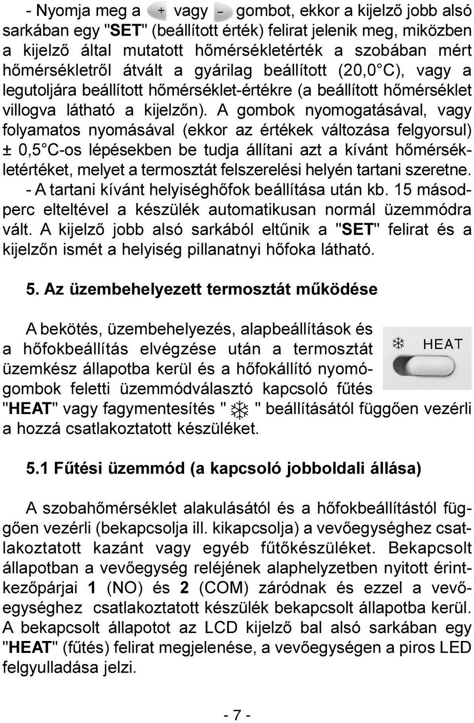 A gombok nyomogatásával, vagy folyamatos nyomásával (ekkor az értékek változása felgyorsul) ± 0,5 C-os lépésekben be tudja állítani azt a kívánt hõmérsékletértéket, melyet a termosztát felszerelési