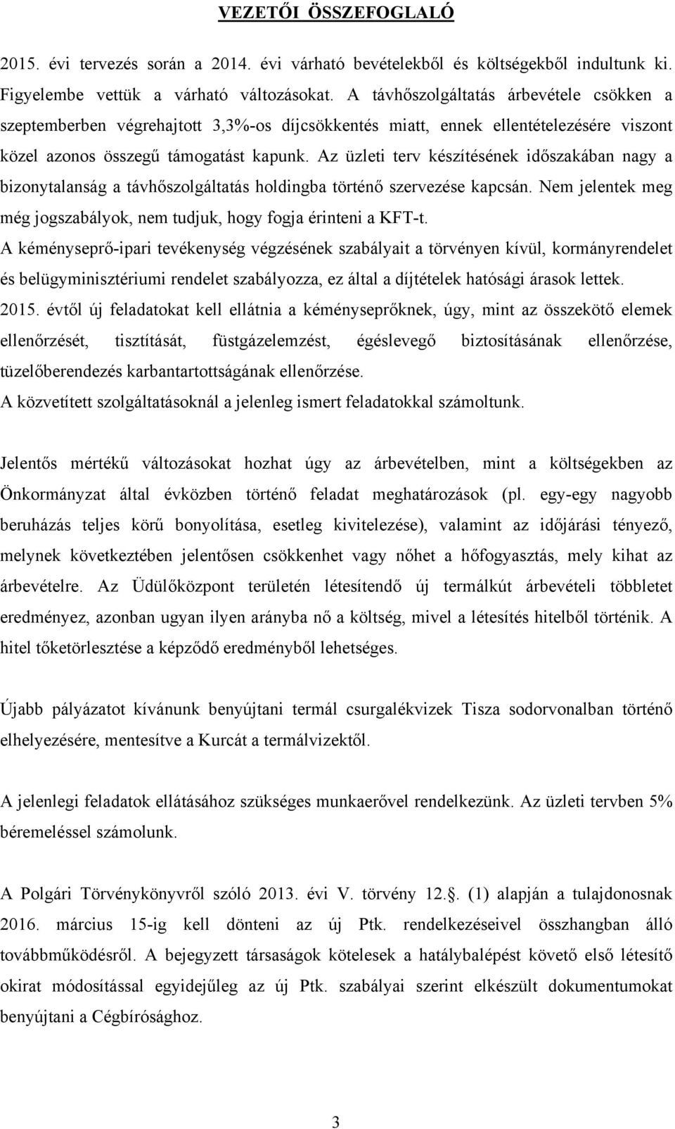 Az üzleti terv készítésének időszakában nagy a bizonytalanság a távhőszolgáltatás holdingba történő szervezése kapcsán. Nem jelentek meg még jogszabályok, nem tudjuk, hogy fogja érinteni a KFT-t.