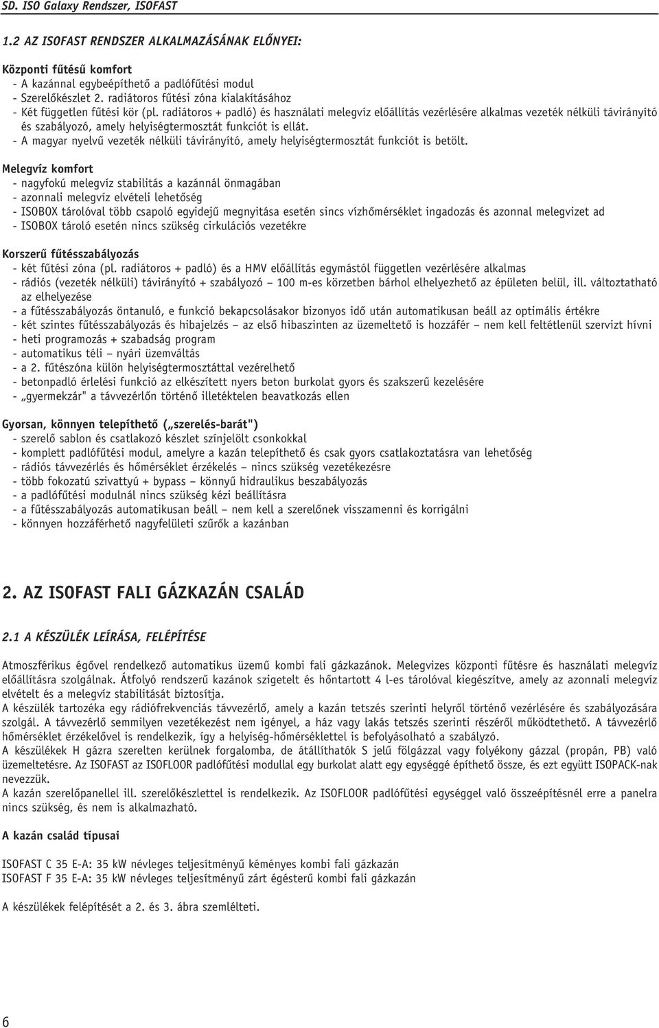 radiátoros + padló) és használati melegvíz elôállítás vezérlésére alkalmas vezeték nélküli távirányító és szabályozó, amely helyiségtermosztát funkciót is ellát.