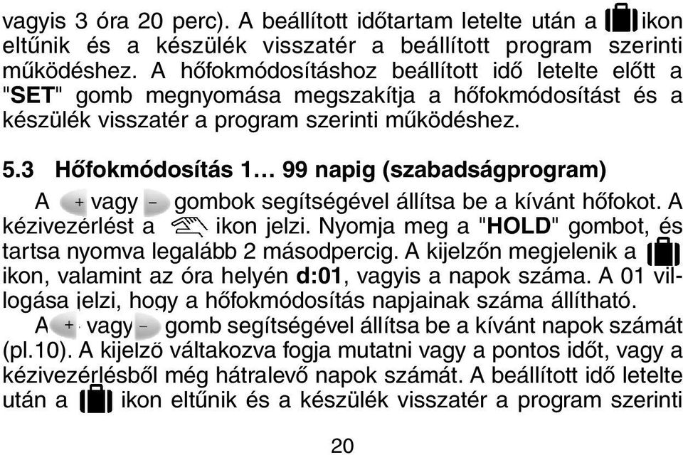 3 Hõfokmódosítás 1 99 napig (szabadságprogram) A + vagy - gombok segítségével állítsa be a kívánt hõfokot. A kézivezérlést a ikon jelzi.