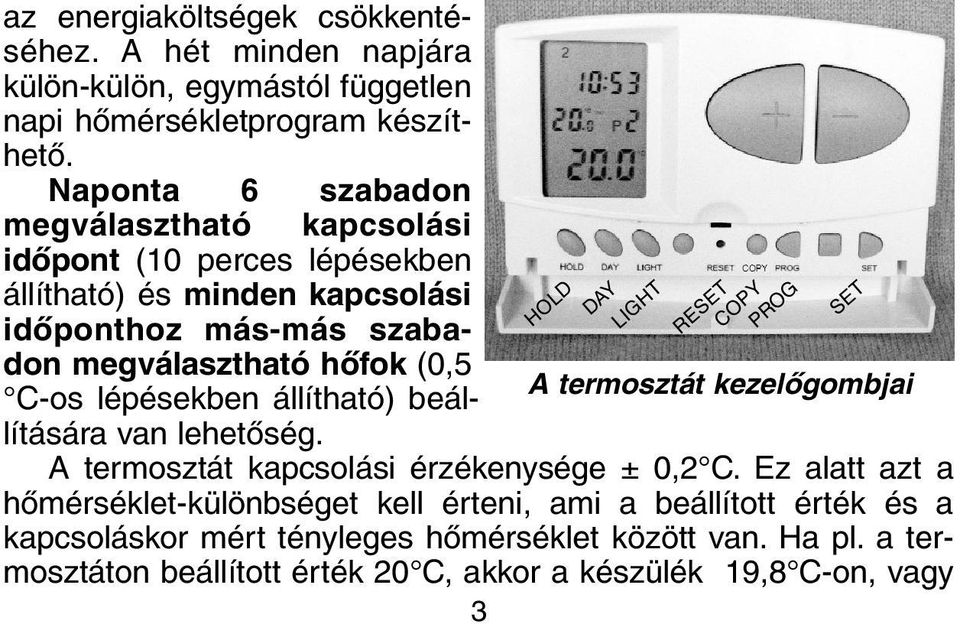 lépésekben állítható) beállítására van lehetõség. HOLD DAY LIGHT RESET COPY PROG SET A termosztát kezelõgombjai A termosztát kapcsolási érzékenysége ± 0,2 C.