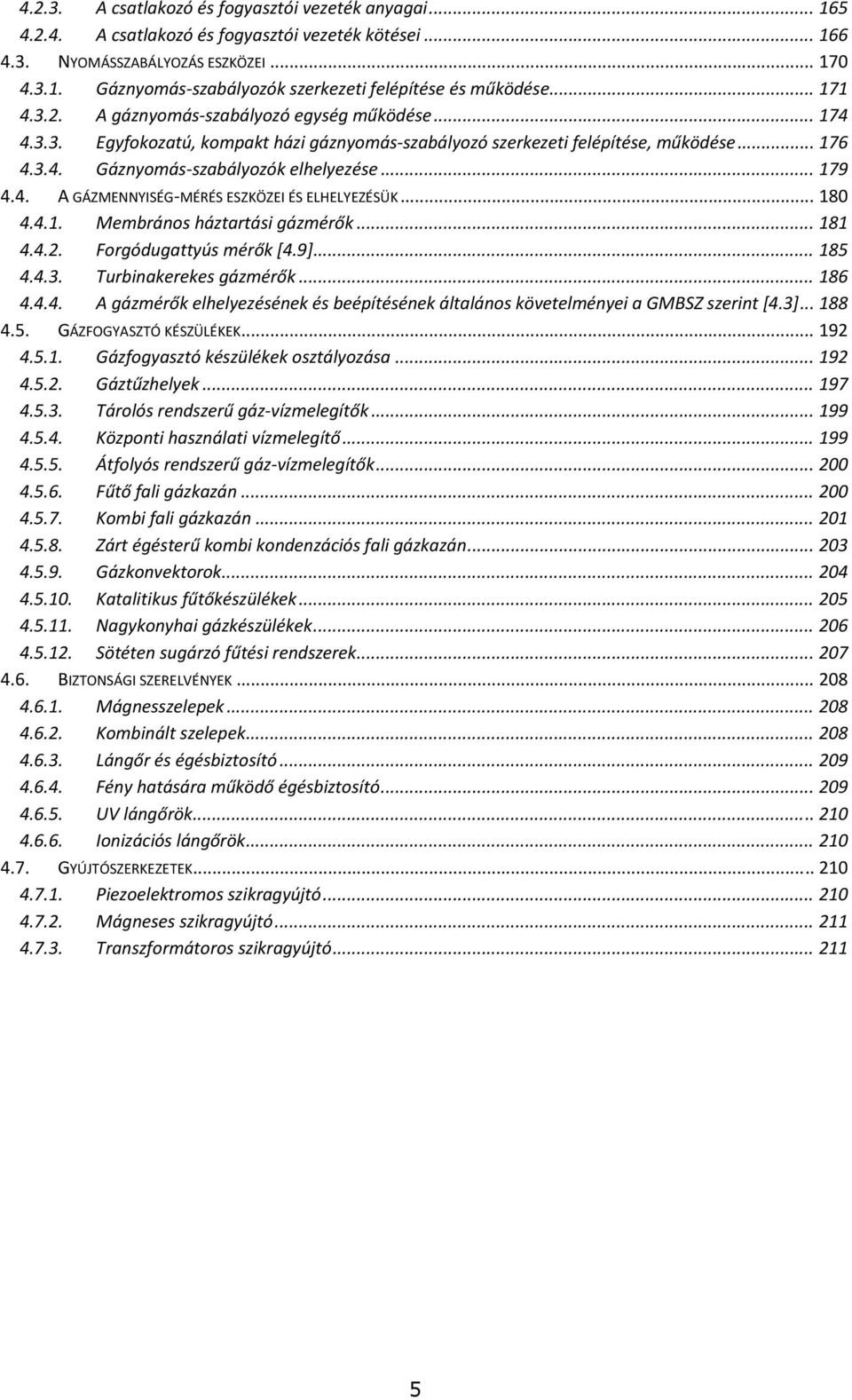 .. 179 4.4. A GÁZMENNYISÉG MÉRÉS ESZKÖZEI ÉS ELHELYEZÉSÜK... 180 4.4.1. Membrános háztartási gázmérők... 181 4.4.2. Forgódugattyús mérők [4.9]... 185 4.4.3. Turbinakerekes gázmérők... 186 4.4.4. A gázmérők elhelyezésének és beépítésének általános követelményei a GMBSZ szerint [4.