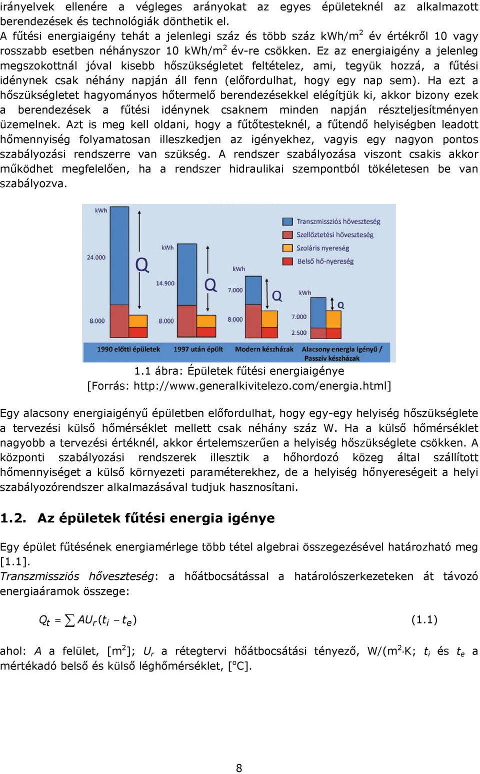 Ez az energiaigény a jelenleg megszokottnál jóval kisebb hőszükségletet feltételez, ami, tegyük hozzá, a fűtési idénynek csak néhány napján áll fenn (előfordulhat, hogy egy nap sem).