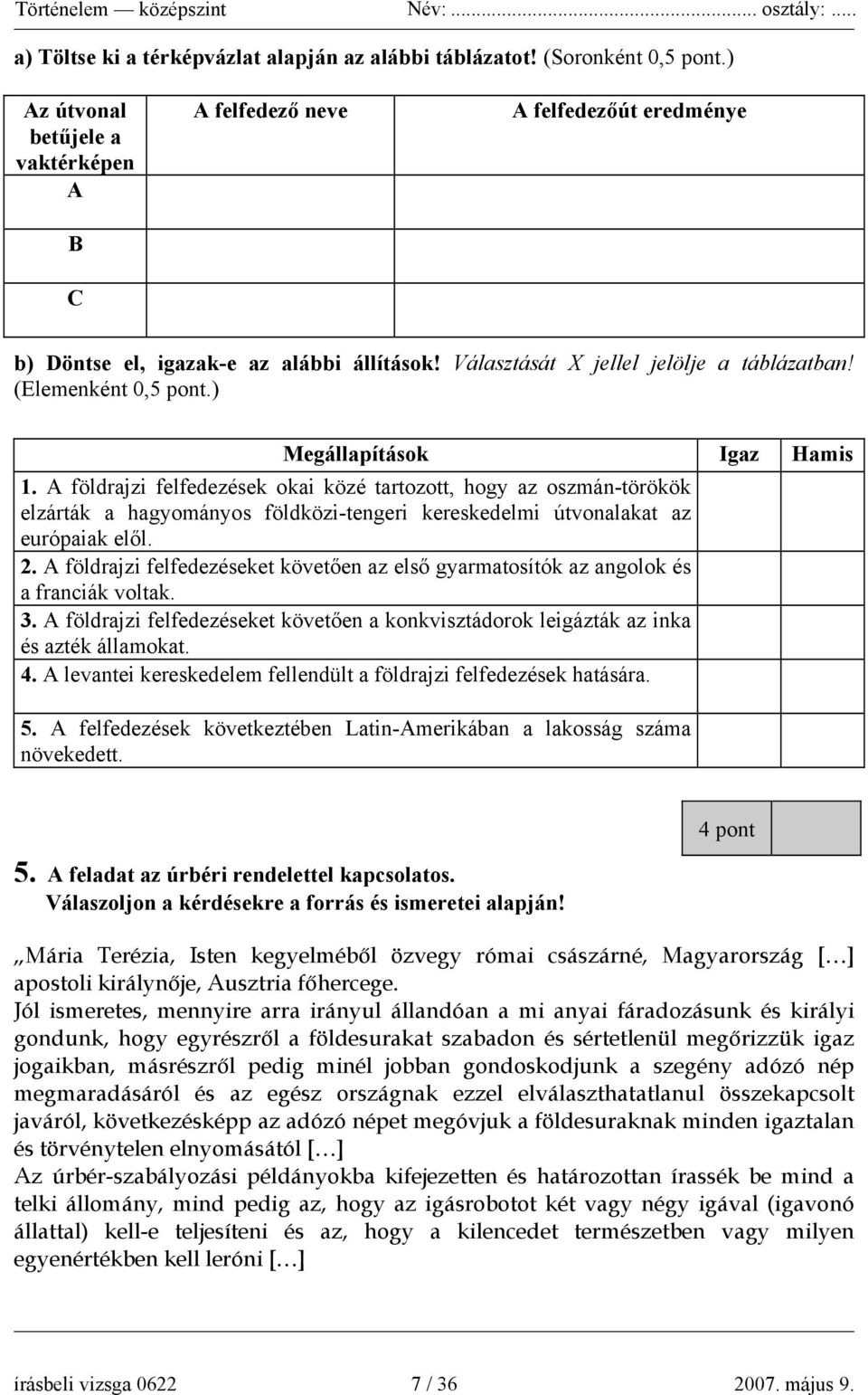 ) Megállapítások Igaz Hamis 1. A földrajzi felfedezések okai közé tartozott, hogy az oszmán-törökök elzárták a hagyományos földközi-tengeri kereskedelmi útvonalakat az európaiak elől. 2.