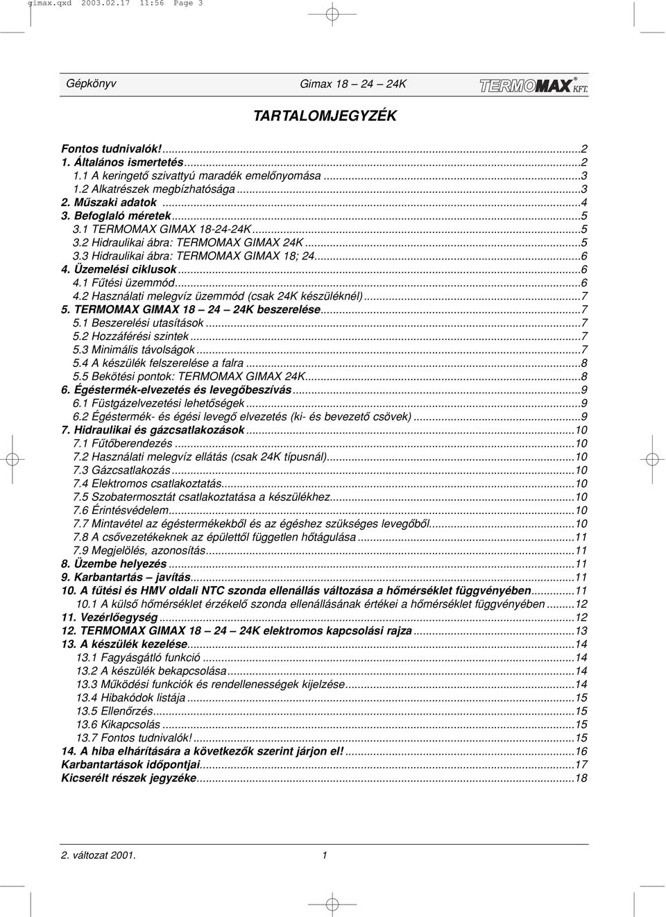 ..6 4.2 Használati melegvíz üzemmód (csak 24K készüléknél)...7 5. TERMOMAX GIMAX 18 24 24K beszerelése...7 5.1 Beszerelési utasítások...7 5.2 Hozzáférési szintek...7 5.3 Minimális távolságok...7 5.4 A készülék felszerelése a falra.