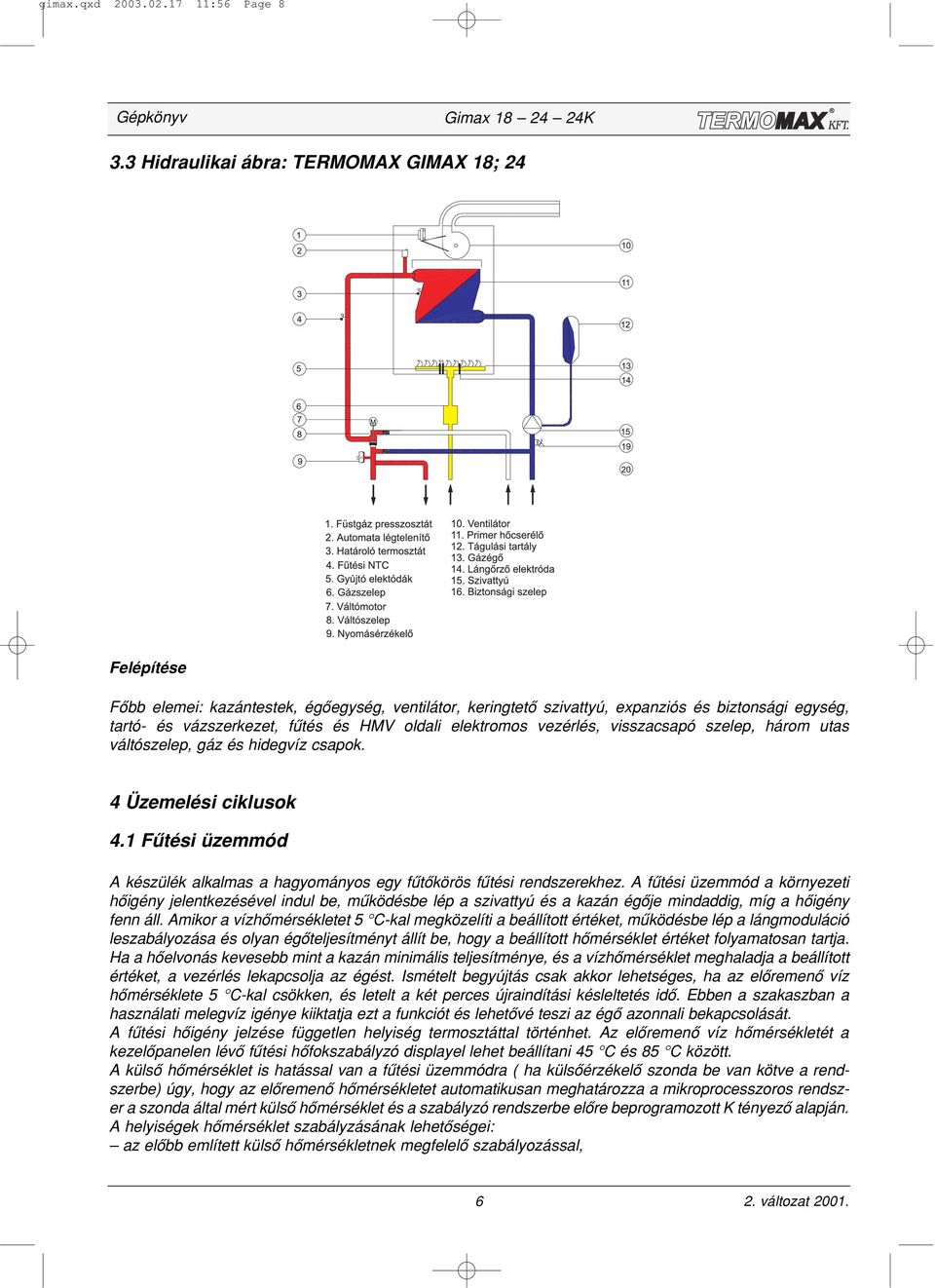 elektromos vezérlés, visszacsapó szelep, három utas váltószelep, gáz és hidegvíz csapok. 4 Üzemelési ciklusok 4.1 Fûtési üzemmód A készülék alkalmas a hagyományos egy fûtôkörös fûtési rendszerekhez.