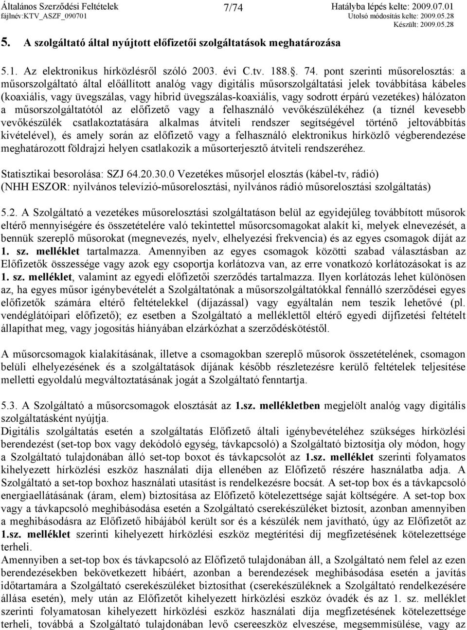 vagy sodrott érpárú vezetékes) hálózaton a műsorszolgáltatótól az előfizető vagy a felhasználó vevőkészülékéhez (a tíznél kevesebb vevőkészülék csatlakoztatására alkalmas átviteli rendszer