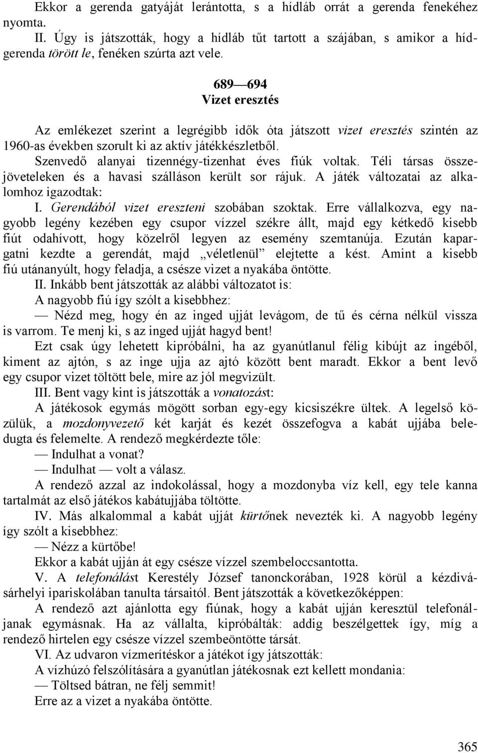 Szenvedő alanyai tizennégy-tizenhat éves fiúk voltak. Téli társas összejöveteleken és a havasi szálláson került sor rájuk. A játék változatai az alkalomhoz igazodtak: I.