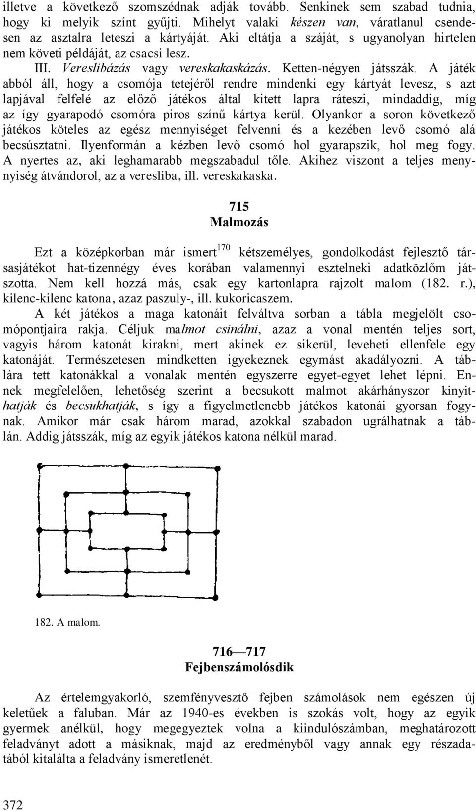 A játék abból áll, hogy a csomója tetejéről rendre mindenki egy kártyát levesz, s azt lapjával felfelé az előző játékos által kitett lapra ráteszi, mindaddig, míg az így gyarapodó csomóra piros színű