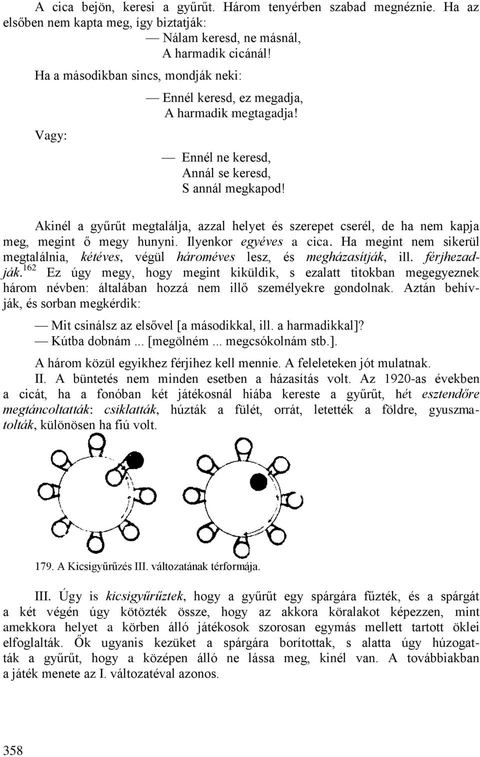 Akinél a gyűrűt megtalálja, azzal helyet és szerepet cserél, de ha nem kapja meg, megint ő megy hunyni. Ilyenkor egyéves a cica.